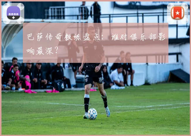 巴萨传奇教练盘点:谁对俱乐部影响最深?