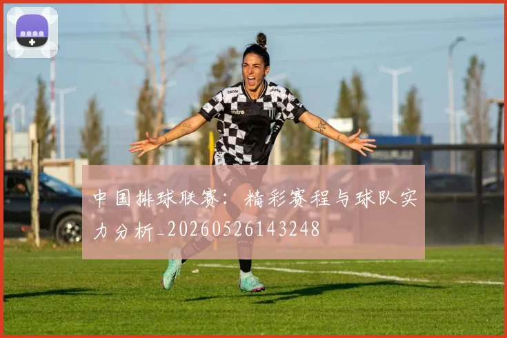 中国排球联赛:精彩赛程与球队实力分析_20260526143248