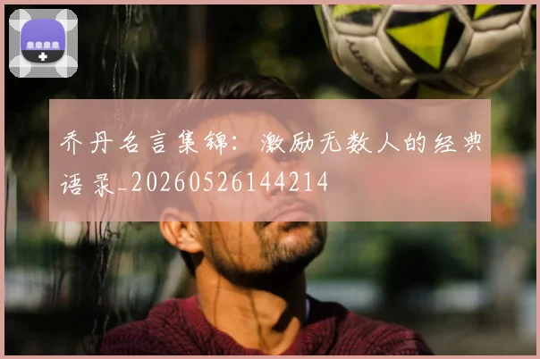 乔丹名言集锦:激励无数人的经典语录_20260526144214