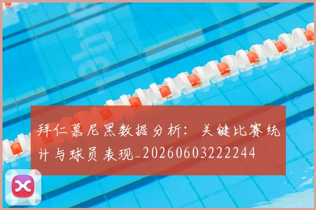拜仁慕尼黑数据分析：关键比赛统计与球员表现_20260603222244