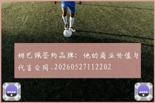 姆巴佩签约品牌：他的商业价值与代言合同_20260527112202
