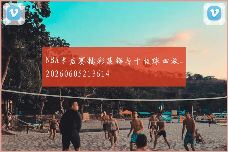 NBA季后赛精彩集锦与十佳球回放_20260605213614