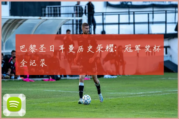 巴黎圣日耳曼历史荣耀:冠军奖杯全记录