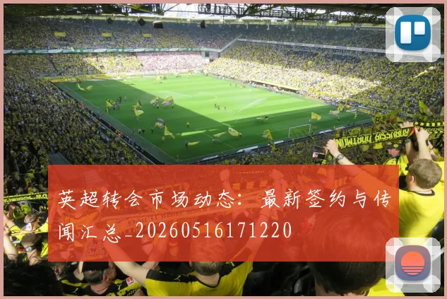 英超转会市场动态：最新签约与传闻汇总_20260516171220