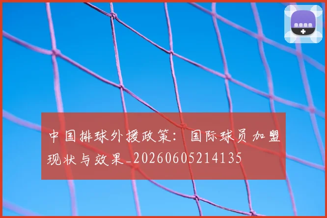 中国排球外援政策:国际球员加盟现状与效果_20260605214135