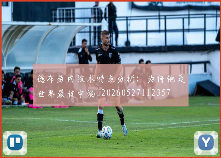 德布劳内技术特点分析:为何他是世界最佳中场_20260527112357