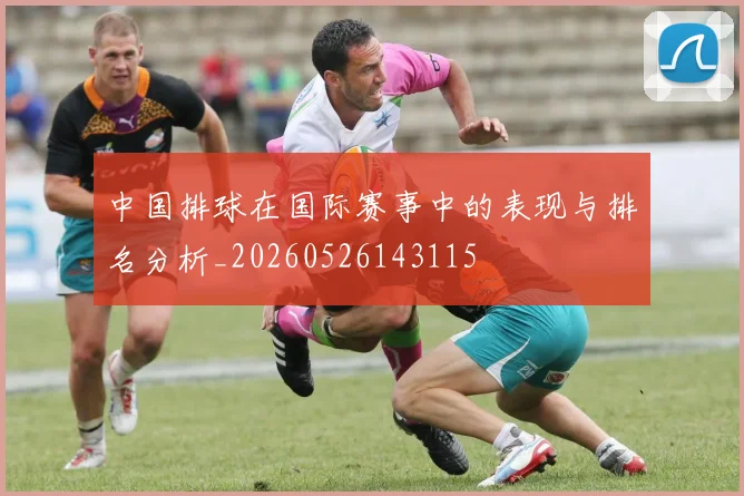 中国排球在国际赛事中的表现与排名分析_20260526143115