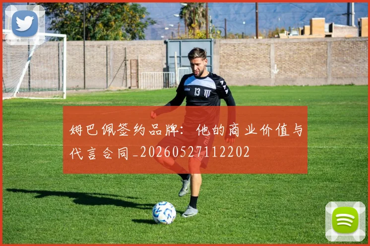 姆巴佩签约品牌:他的商业价值与代言合同_20260527112202