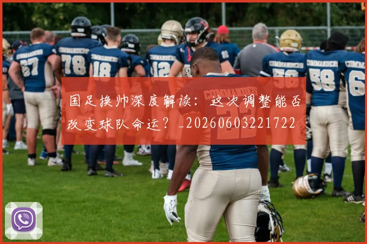 国足换帅深度解读：这次调整能否改变球队命运？_20260603221722