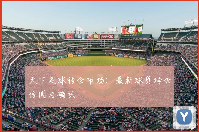 天下足球转会市场：最新球员转会传闻与确认