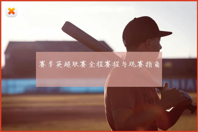 赛季英超联赛全程赛程与观赛指南