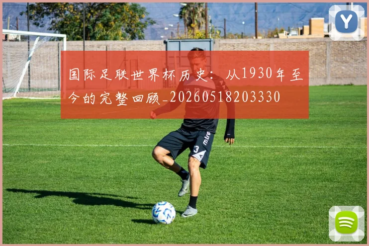 国际足联世界杯历史:从1930年至今的完整回顾_20260518203330