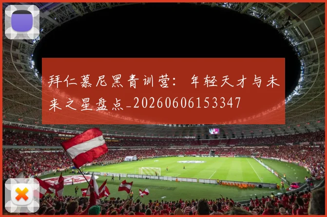 拜仁慕尼黑青训营:年轻天才与未来之星盘点_20260606153347
