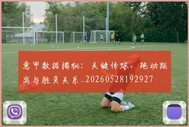 意甲数据揭秘:关键传球、跑动距离与胜负关系_20260528192927