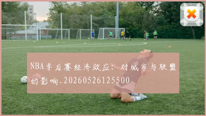 NBA季后赛经济效应:对城市与联盟的影响_20260526125500