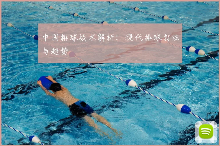 中国排球战术解析:现代排球打法与趋势