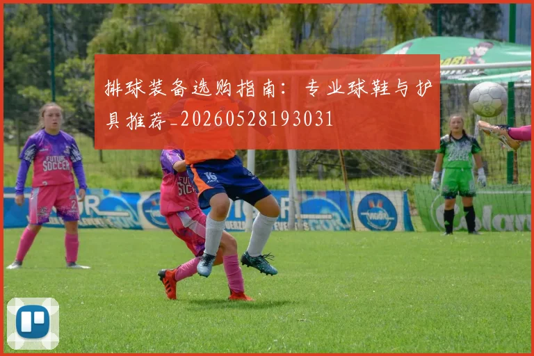 排球装备选购指南:专业球鞋与护具推荐_20260528193031
