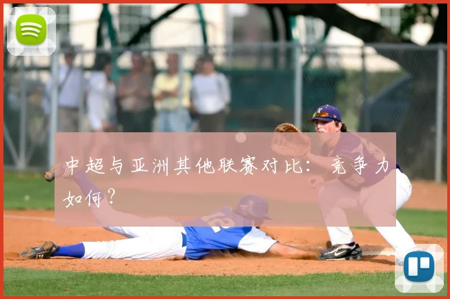 中超与亚洲其他联赛对比：竞争力如何？