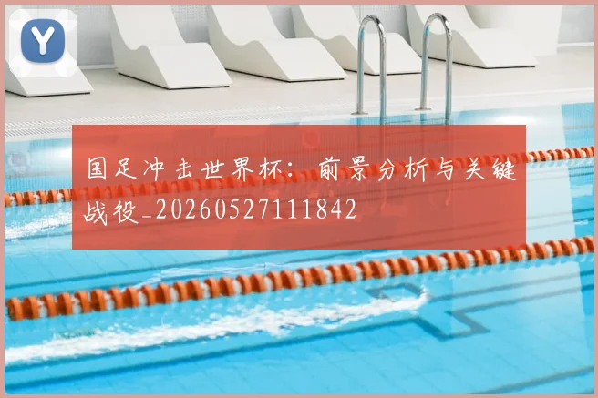 国足冲击世界杯:前景分析与关键战役_20260527111842